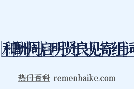 和酬周启明贤良见寄组词是什么意思的图片